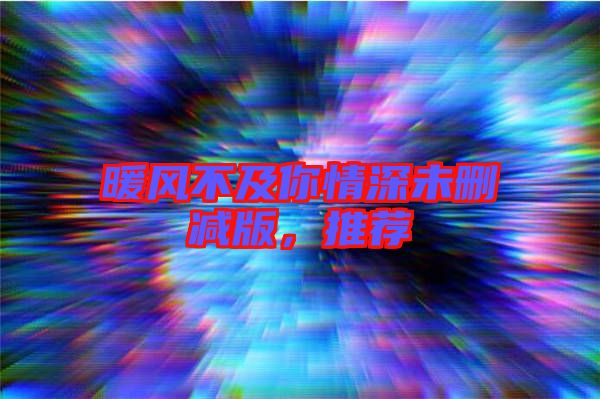 暖風(fēng)不及你情深未刪減版，推薦