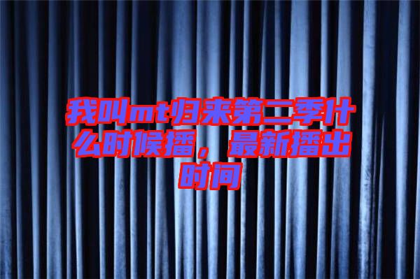我叫mt歸來(lái)第二季什么時(shí)候播，最新播出時(shí)間