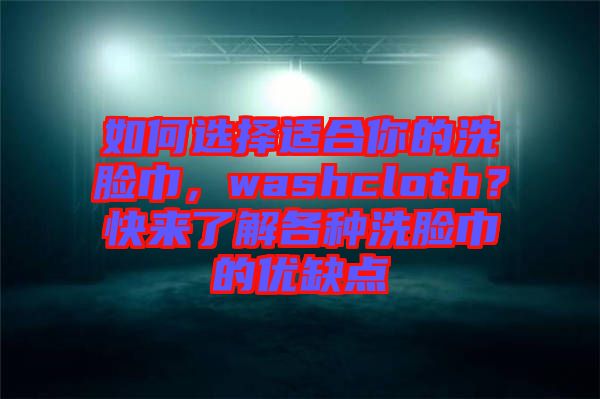 如何選擇適合你的洗臉巾，washcloth？快來了解各種洗臉巾的優(yōu)缺點