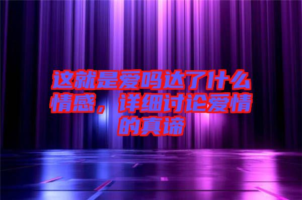 這就是愛嗎達(dá)了什么情感，詳細(xì)討論愛情的真諦