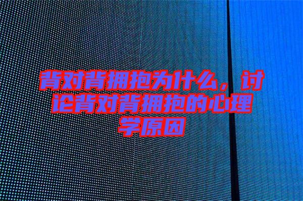 背對(duì)背擁抱為什么，討論背對(duì)背擁抱的心理學(xué)原因