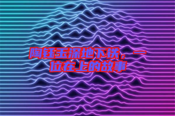 陶鈺玉深地下鐵，一位在上的故事