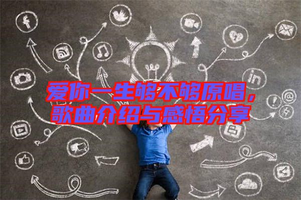 愛你一生夠不夠原唱，歌曲介紹與感悟分享