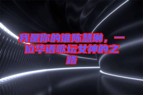 我是你的誰陳慧琳，一位華語歌壇女神的之路