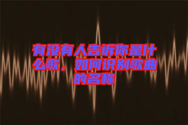 有沒(méi)有人告訴你是什么歌，如何識(shí)別歌曲的名稱