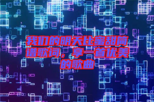 我們的明天比蜜甜簡(jiǎn)譜歌詞，享一首優(yōu)美的歌曲