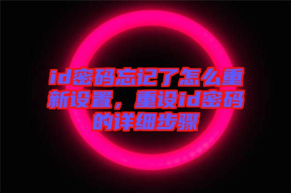 id密碼忘記了怎么重新設(shè)置，重設(shè)id密碼的詳細(xì)步驟