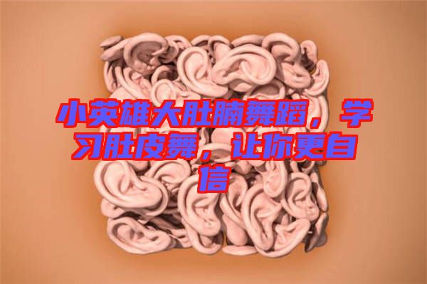 小英雄大肚腩舞蹈，學習肚皮舞，讓你更自信