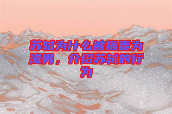 蘇軾為什么被指責(zé)為渣男，介紹蘇軾的行為