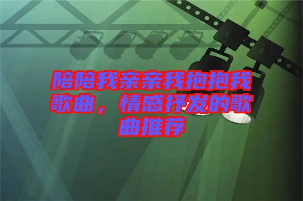 陪陪我親親我抱抱我歌曲，情感抒發(fā)的歌曲推薦