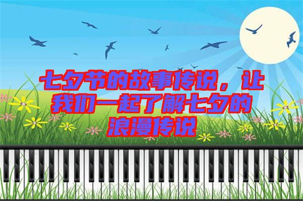 七夕節(jié)的故事傳說，讓我們一起了解七夕的浪漫傳說