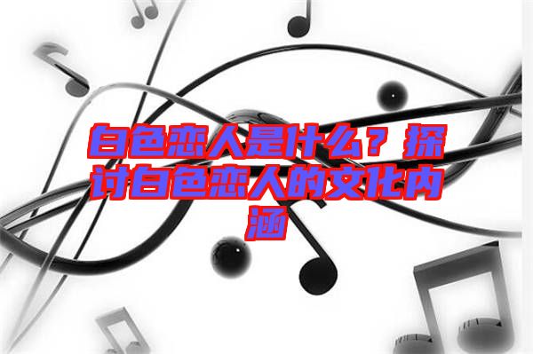白色戀人是什么？探討白色戀人的文化內涵