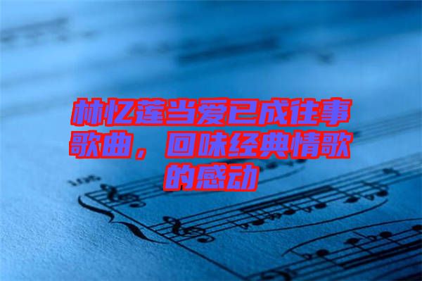 林憶蓮當愛已成往事歌曲，回味經(jīng)典情歌的感動