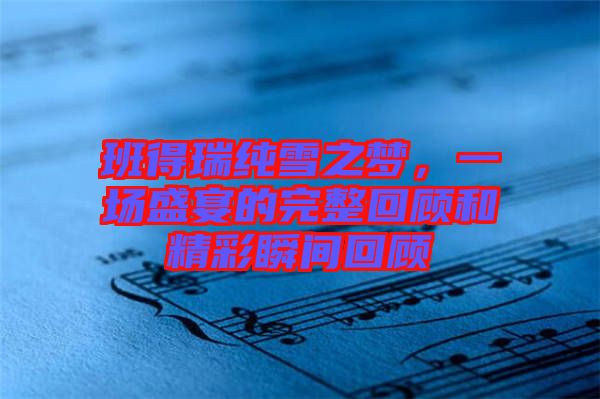 班得瑞純雪之夢(mèng)，一場(chǎng)盛宴的完整回顧和精彩瞬間回顧