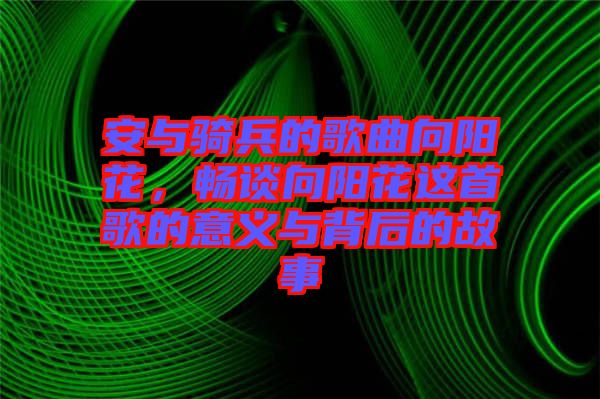 安與騎兵的歌曲向陽花，暢談向陽花這首歌的意義與背后的故事