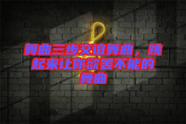 舞曲三步交誼舞曲，跳起來(lái)讓你欲罷不能的舞曲