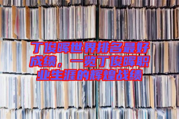 丁俊暉世界排名最好成績，一覽丁俊暉職業(yè)生涯的輝煌戰(zhàn)績