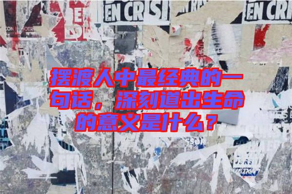 擺渡人中最經(jīng)典的一句話，深刻道出生命的意義是什么？
