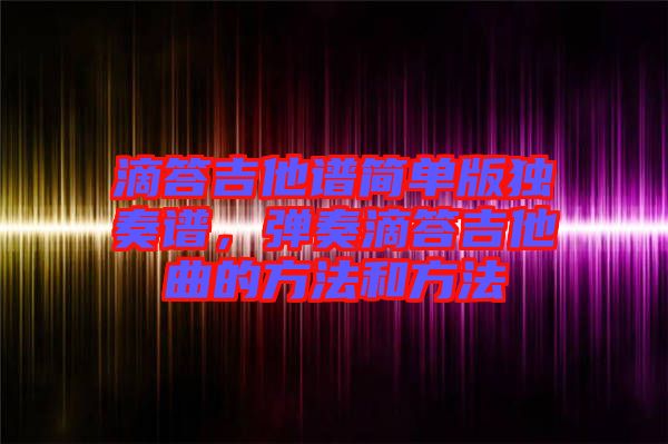 滴答吉他譜簡單版獨奏譜，彈奏滴答吉他曲的方法和方法