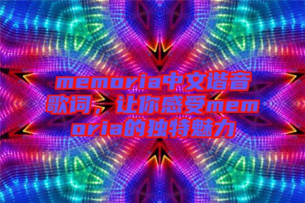 memoria中文諧音歌詞，讓你感受memoria的獨(dú)特魅力