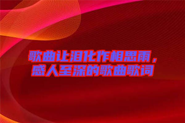 歌曲讓淚化作相思雨，感人至深的歌曲歌詞