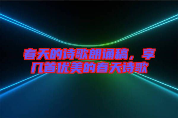 春天的詩歌朗誦稿，享幾首優(yōu)美的春天詩歌