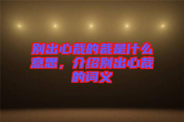 別出心裁的裁是什么意思，介紹別出心裁的詞義