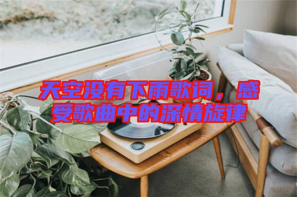 天空沒(méi)有下雨歌詞，感受歌曲中的深情旋律