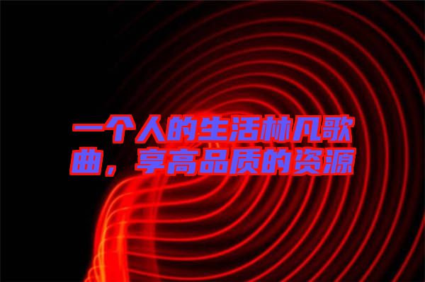 一個人的生活林凡歌曲，享高品質(zhì)的資源