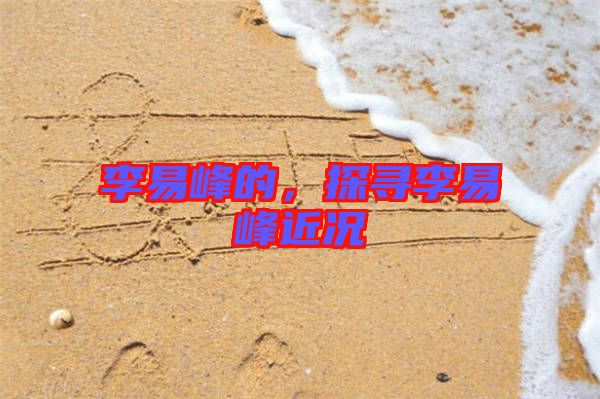 李易峰的，探尋李易峰近況