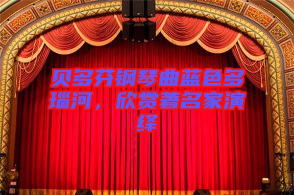 貝多芬鋼琴曲藍色多瑙河，欣賞著名家演繹