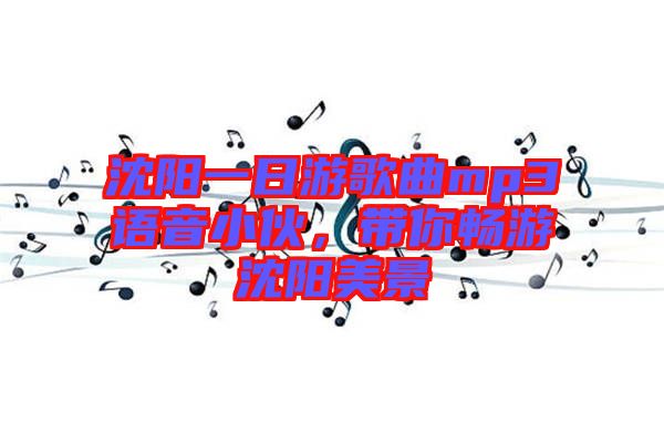 沈陽一日游歌曲mp3語音小伙，帶你暢游沈陽美景