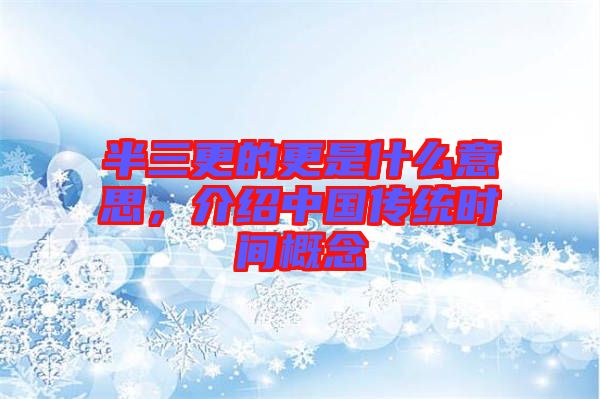 半三更的更是什么意思，介紹中國傳統(tǒng)時間概念