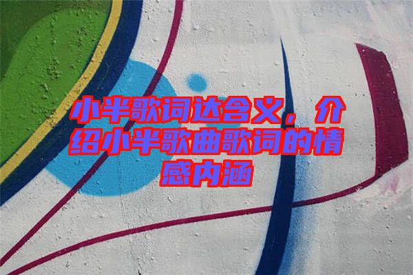 小半歌詞達(dá)含義，介紹小半歌曲歌詞的情感內(nèi)涵
