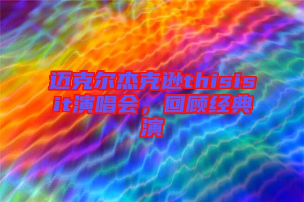 邁克爾杰克遜thisisit演唱會，回顧經(jīng)典演