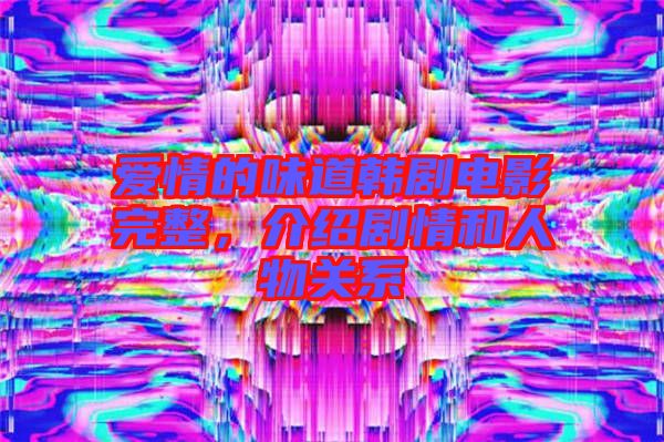 愛情的味道韓劇電影完整，介紹劇情和人物關(guān)系