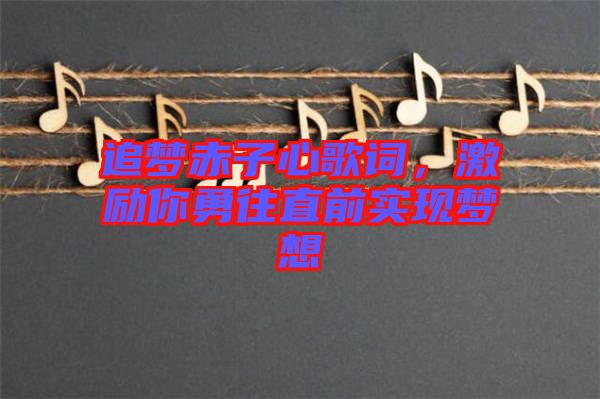 追夢赤子心歌詞，激勵(lì)你勇往直前實(shí)現(xiàn)夢想