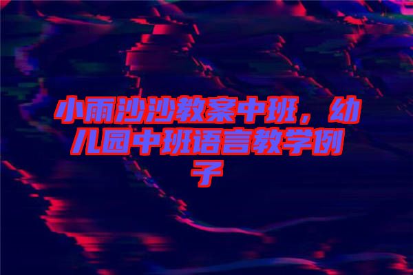 小雨沙沙教案中班，幼兒園中班語言教學例子