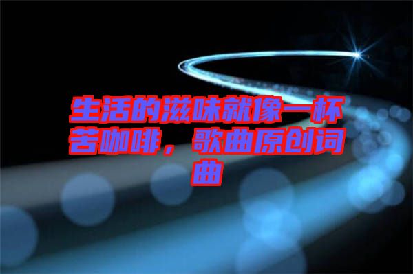 生活的滋味就像一杯苦咖啡，歌曲原創(chuàng)詞曲