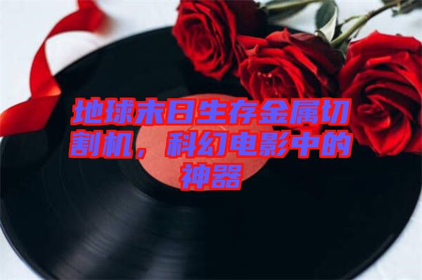 地球末日生存金屬切割機(jī)，科幻電影中的神器