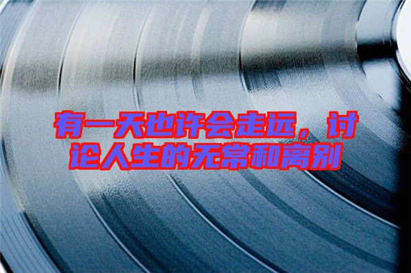有一天也許會走遠(yuǎn)，討論人生的無常和離別