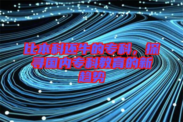 比本科還牛的專科，探尋國內(nèi)?？平逃男纶厔? width=