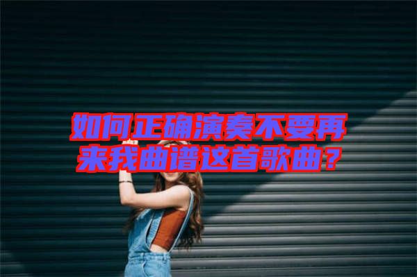 如何正確演奏不要再來(lái)我曲譜這首歌曲？