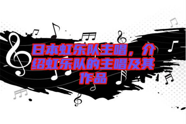 日本虹樂(lè)隊(duì)主唱，介紹虹樂(lè)隊(duì)的主唱及其作品