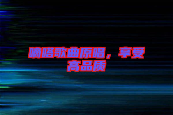 嘀嗒歌曲原唱，享受高品質