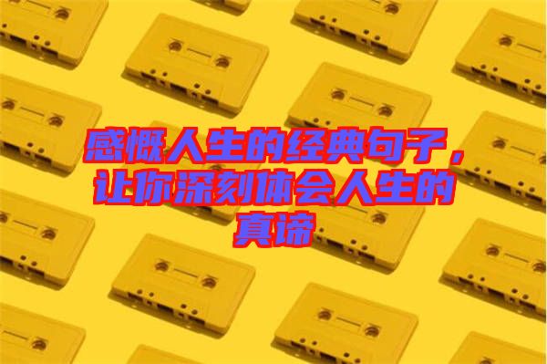 感慨人生的經(jīng)典句子，讓你深刻體會(huì)人生的真諦