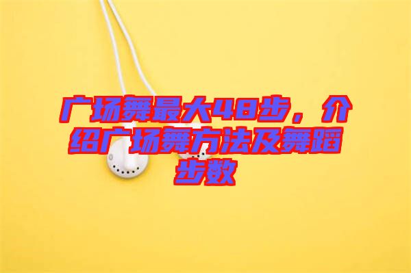 廣場舞最大48步，介紹廣場舞方法及舞蹈步數(shù)