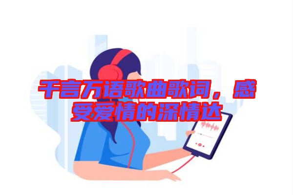 千言萬語歌曲歌詞，感受愛情的深情達(dá)