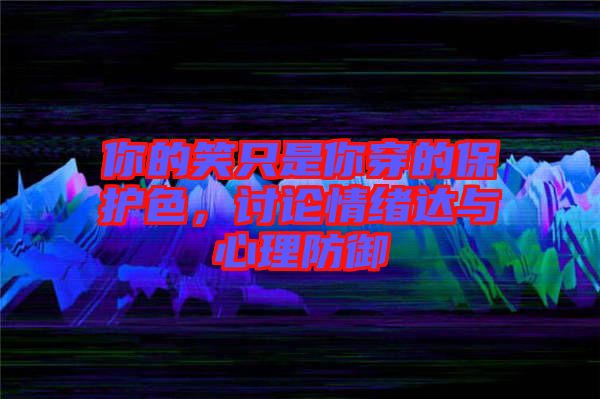 你的笑只是你穿的保護(hù)色，討論情緒達(dá)與心理防御