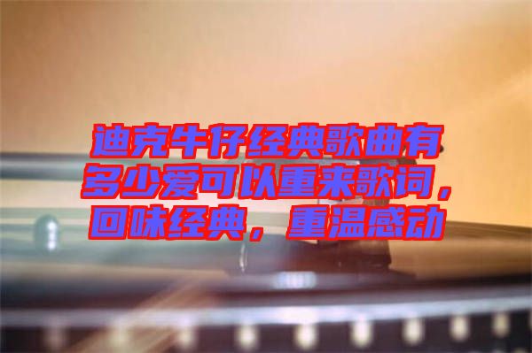 迪克牛仔經(jīng)典歌曲有多少愛(ài)可以重來(lái)歌詞，回味經(jīng)典，重溫感動(dòng)